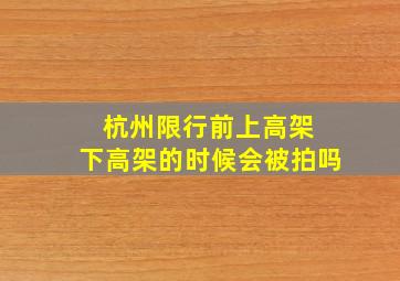 杭州限行前上高架 下高架的时候会被拍吗